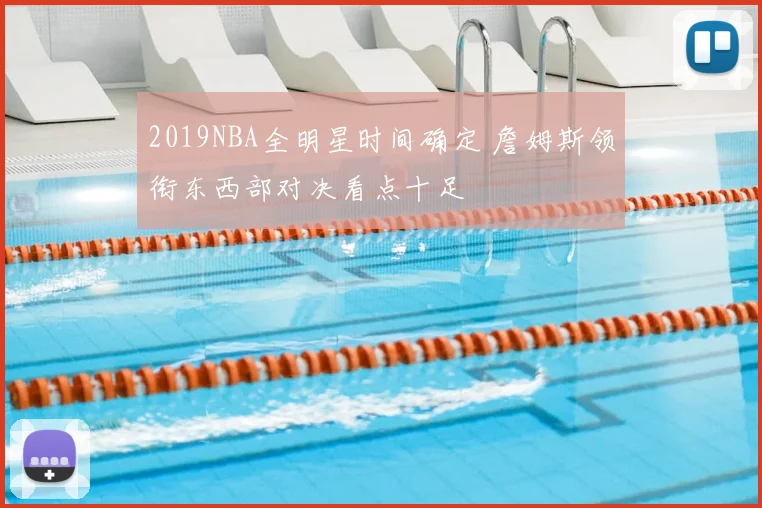 2019NBA全明星时间确定 詹姆斯领衔东西部对决看点十足