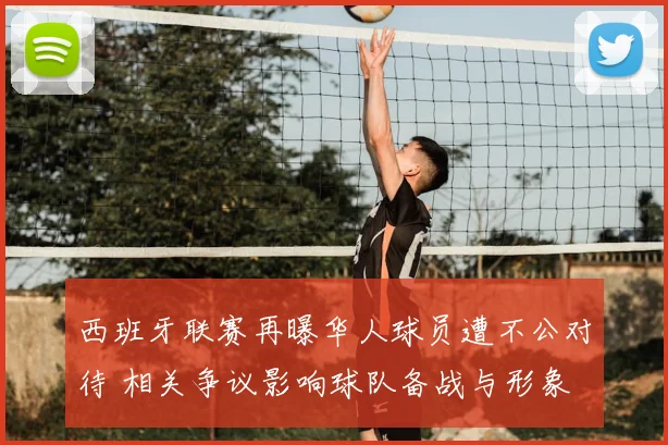 西班牙联赛再曝华人球员遭不公对待 相关争议影响球队备战与形象