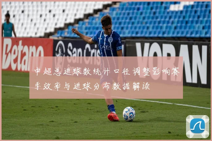 中超总进球数统计口径调整影响赛季效率与进球分布数据解读