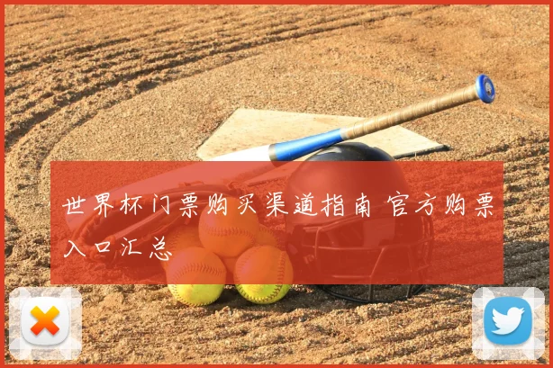世界杯门票购买渠道指南 官方购票入口汇总