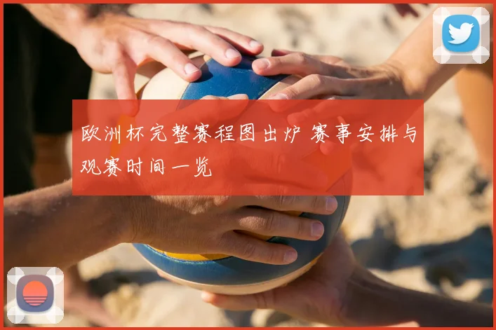 欧洲杯完整赛程图出炉 赛事安排与观赛时间一览