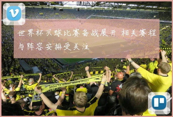 世界杯买球比赛备战展开 相关赛程与阵容安排受关注