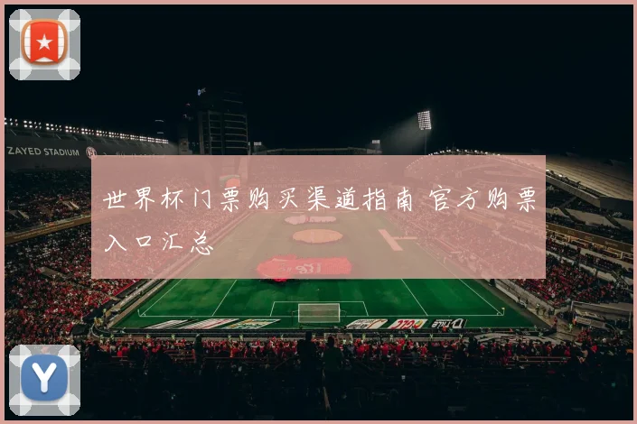 世界杯门票购买渠道指南 官方购票入口汇总