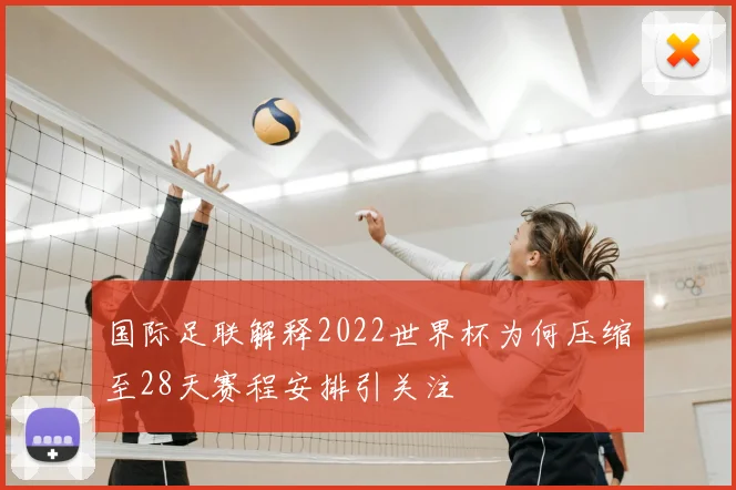 国际足联解释2022世界杯为何压缩至28天赛程安排引关注