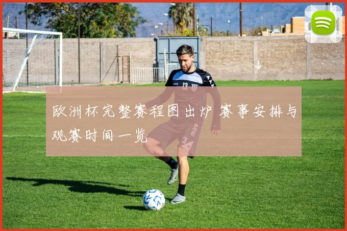 欧洲杯完整赛程图出炉 赛事安排与观赛时间一览