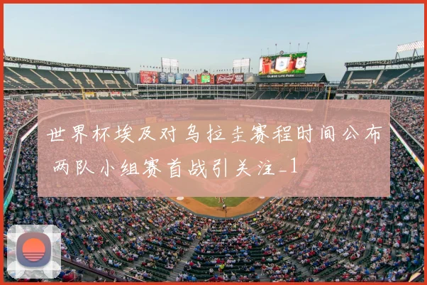 世界杯埃及对乌拉圭赛程时间公布 两队小组赛首战引关注_1