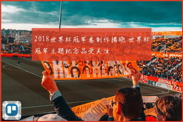 2018世界杯冠军卷制作揭晓 世界杯冠军主题纪念品受关注