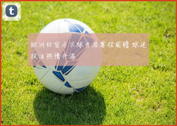 欧洲杯官方买球开启赛程前瞻 球迷投注热情升温